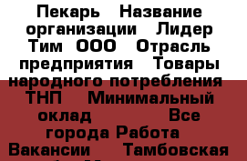 Пекарь › Название организации ­ Лидер Тим, ООО › Отрасль предприятия ­ Товары народного потребления (ТНП) › Минимальный оклад ­ 26 000 - Все города Работа » Вакансии   . Тамбовская обл.,Моршанск г.